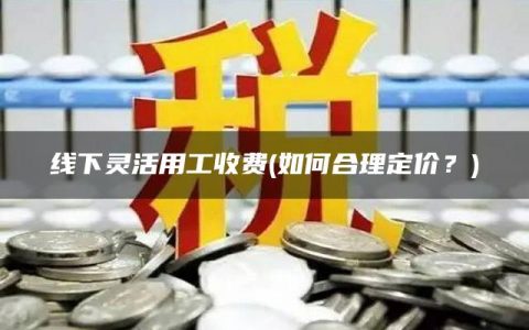 线下灵活用工收费(如何合理定价？)