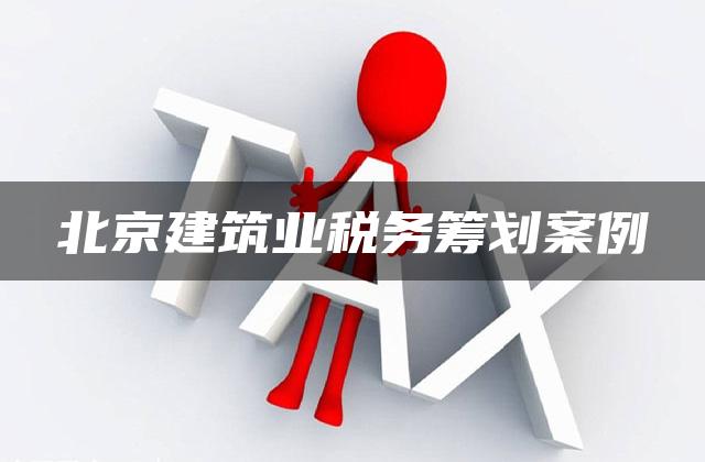 北京建筑业税务筹划案例