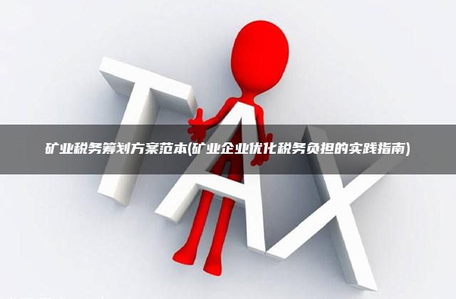 矿业税务筹划方案范本(矿业企业优化税务负担的实践指南)