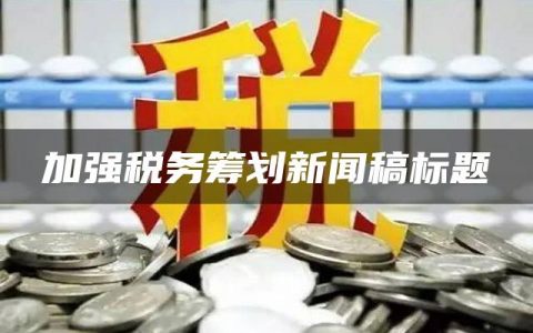 加强税务筹划新闻稿标题