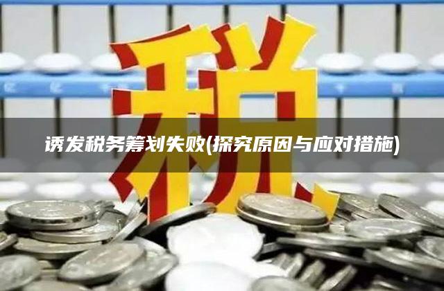 诱发税务筹划失败(探究原因与应对措施)