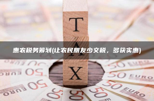 惠农税务筹划(让农民朋友少交税，多获实惠)