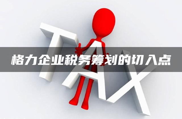 格力企业税务筹划的切入点