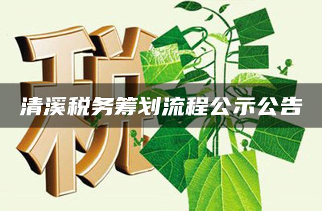 清溪税务筹划流程公示公告