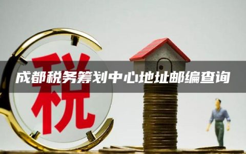 成都税务筹划中心地址邮编查询