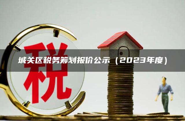 城关区税务筹划报价公示（2023年度）