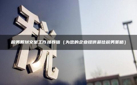 税务筹划文案工作推荐信（为您的企业提供最佳税务策略）