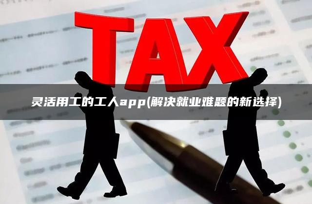 灵活用工的工人app(解决就业难题的新选择)