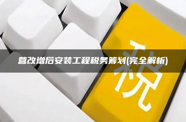 营改增后安装工程税务筹划(完全解析)