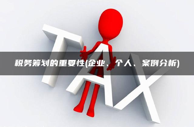 税务筹划的重要性(企业、个人、案例分析)