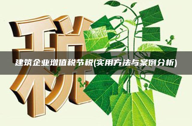 建筑企业增值税节税(实用方法与案例分析)