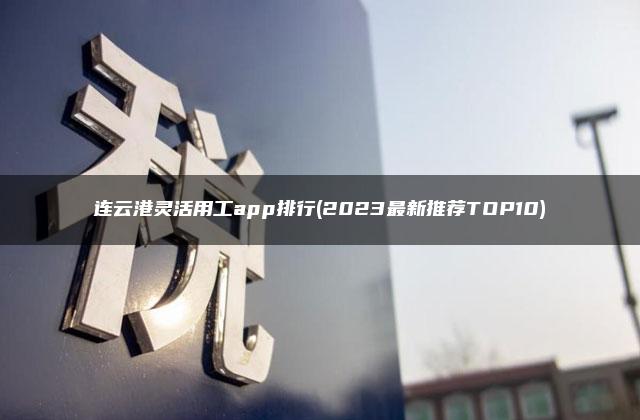 连云港灵活用工app排行(2023最新推荐TOP10)