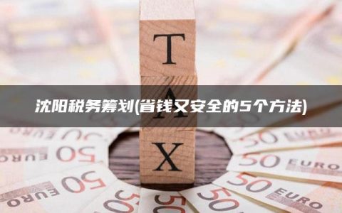 沈阳税务筹划(省钱又安全的5个方法)