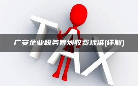 广安企业税务筹划收费标准(详解)