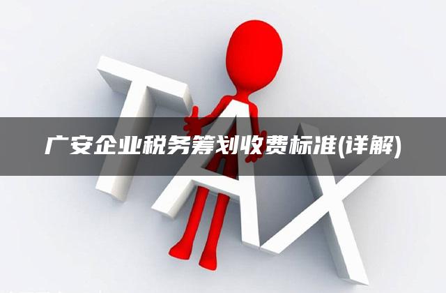 广安企业税务筹划收费标准(详解)