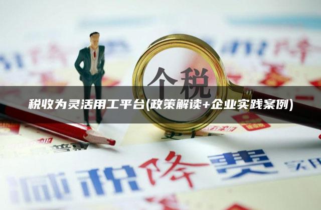 税收为灵活用工平台(政策解读+企业实践案例)