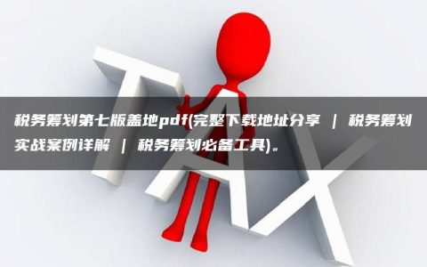 税务筹划第七版盖地pdf(完整下载地址分享 | 税务筹划实战案例详解 | 税务筹划必备工具)。