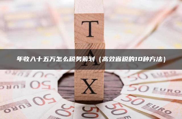 年收入十五万怎么税务筹划（高效省税的10种方法）