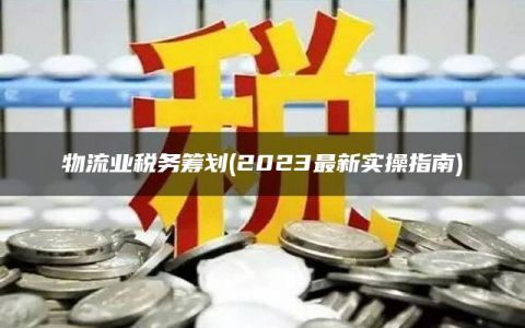 物流业税务筹划(2023最新实操指南)