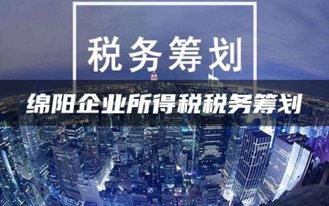 绵阳企业所得税税务筹划