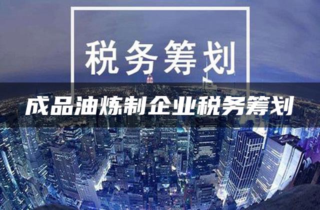 成品油炼制企业税务筹划