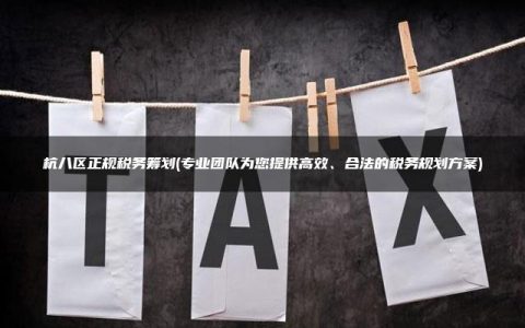 杭八区正规税务筹划(专业团队为您提供高效、合法的税务规划方案)