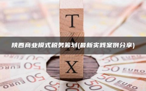 陕西商业模式税务筹划(最新实践案例分享)