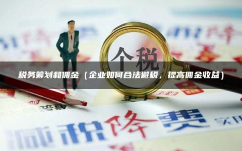 税务筹划和佣金（企业如何合法避税，提高佣金收益）