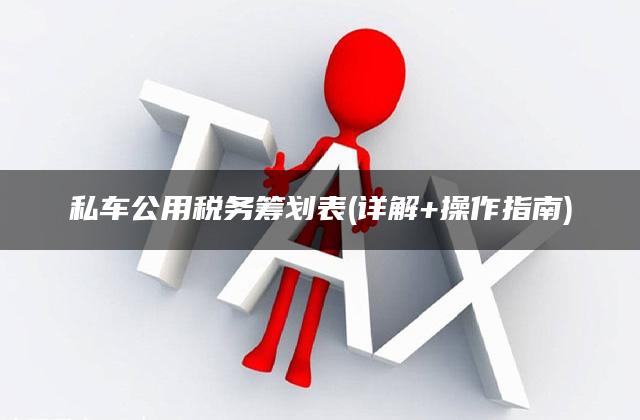 私车公用税务筹划表(详解+操作指南)