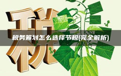 税务筹划怎么选择节税(完全解析)