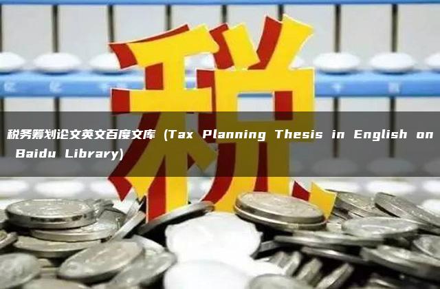 税务筹划论文英文百度文库 (Tax Planning Thesis in English on Baidu Library)