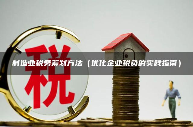 制造业税务筹划方法（优化企业税负的实践指南）