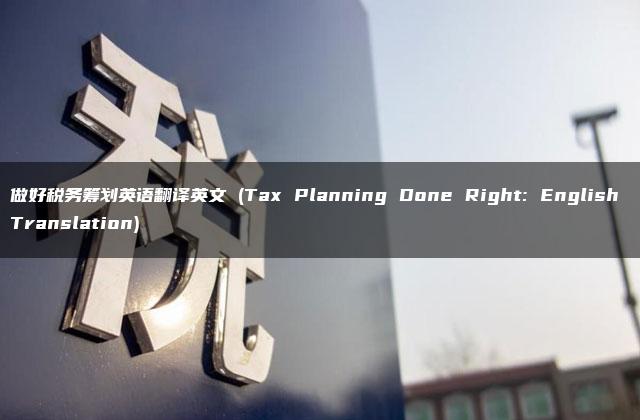 做好税务筹划英语翻译英文 (Tax Planning Done Right: English Translation)