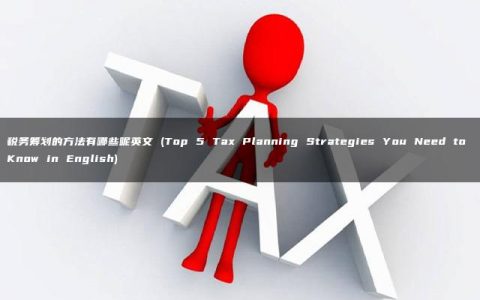 税务筹划的方法有哪些呢英文 (Top 5 Tax Planning Strategies You Need to Know in English)