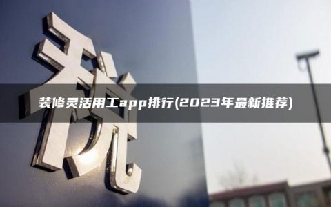 装修灵活用工app排行(2023年最新推荐)