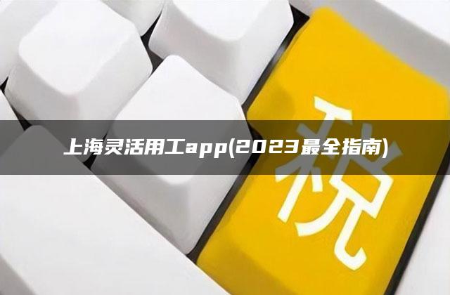 上海灵活用工app(2023最全指南)