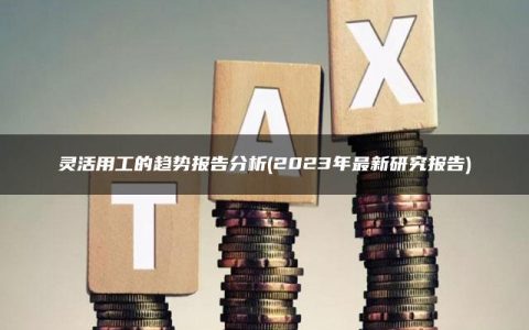 灵活用工的趋势报告分析(2023年最新研究报告)