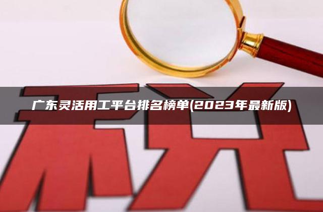 广东灵活用工平台排名榜单(2023年最新版)