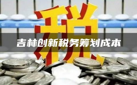 吉林创新税务筹划成本