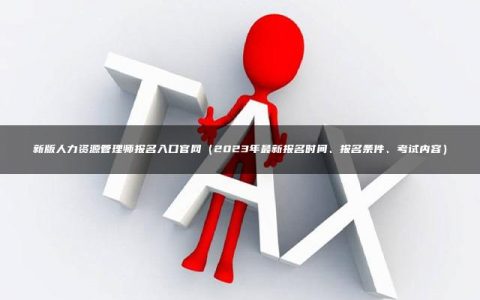 新版人力资源管理师报名入口官网（2023年最新报名时间、报名条件、考试内容）