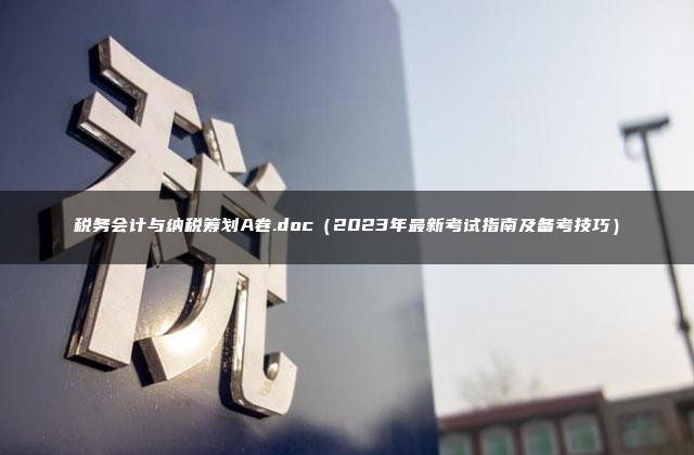 税务会计与纳税筹划A卷.doc（2023年最新考试指南及备考技巧）