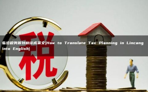 临沧税务筹划翻译成英文(How to Translate Tax Planning in Lincang into English)