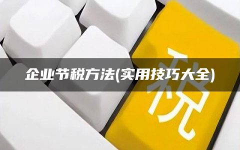 企业节税方法(实用技巧大全)