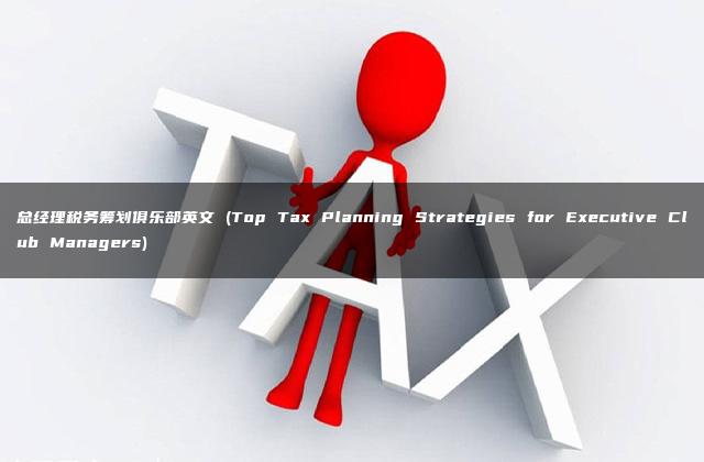 总经理税务筹划俱乐部英文 (Top Tax Planning Strategies for Executive Club Managers)