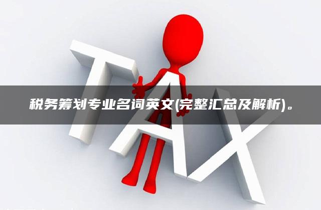 税务筹划专业名词英文(完整汇总及解析)。