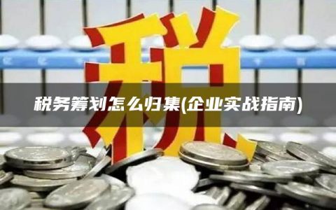 税务筹划怎么归集(企业实战指南)