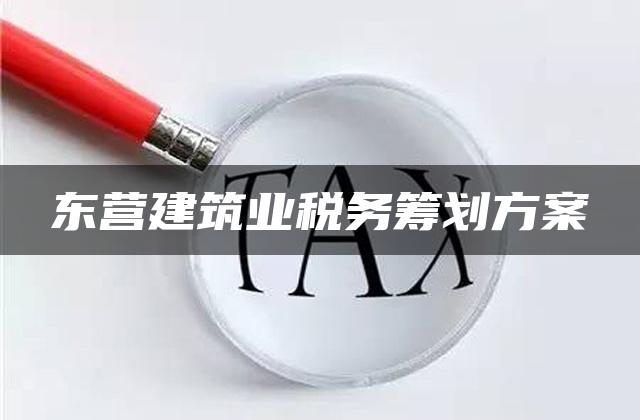 东营建筑业税务筹划方案