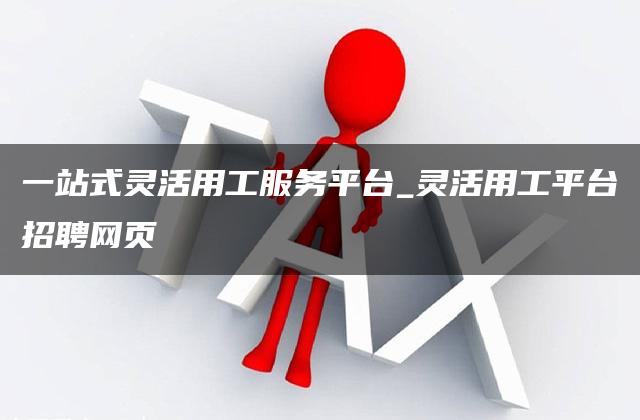 一站式灵活用工服务平台_灵活用工平台招聘网页