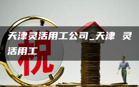 天津灵活用工公司_天津 灵活用工