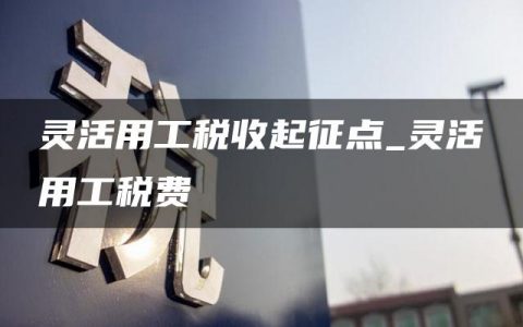 灵活用工税收起征点_灵活用工税费